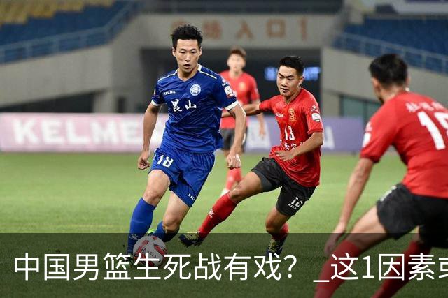 中国男篮生死战有戏？ 这1因素或成破局关键